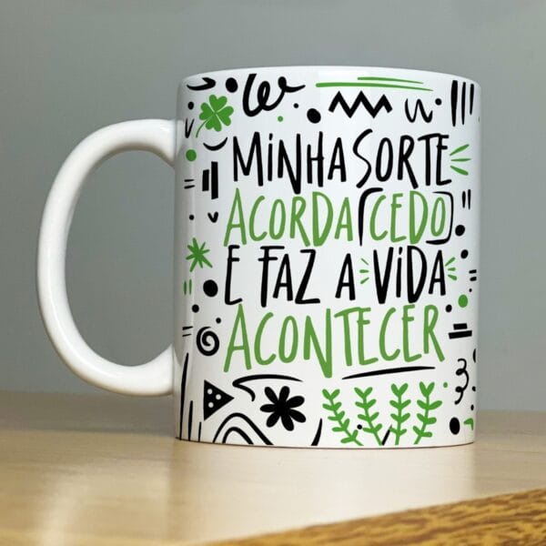 Arte Caneca Minha Sorte Acorda Cedo e Faz a Vida Acontecer